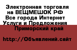 Электронная торговля на ВЕЩМЕШОК.РФ - Все города Интернет » Услуги и Предложения   . Приморский край